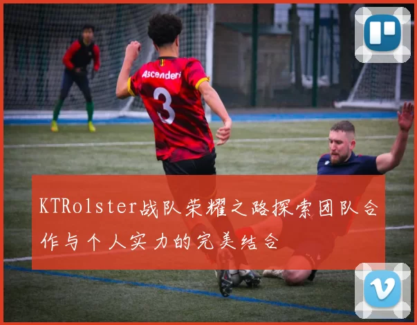 KTRolster战队荣耀之路探索团队合作与个人实力的完美结合