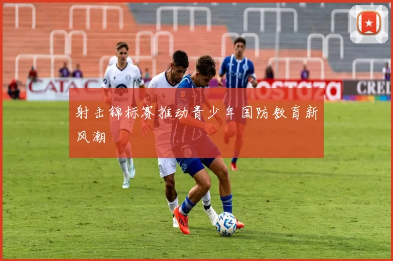 射击锦标赛推动青少年国防教育新风潮