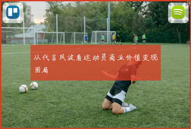 从代言风波看运动员商业价值变现困局