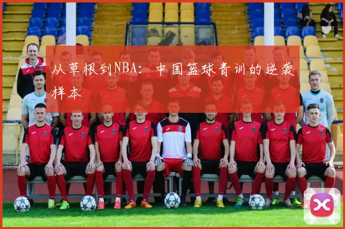 从草根到NBA：中国篮球青训的逆袭样本