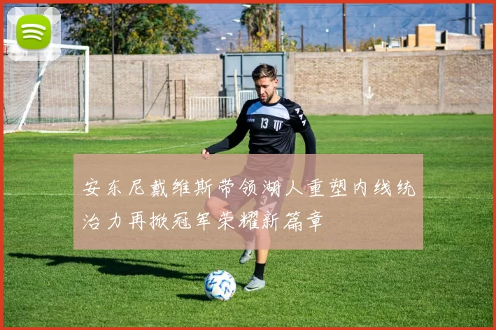 安东尼戴维斯带领湖人重塑内线统治力再掀冠军荣耀新篇章