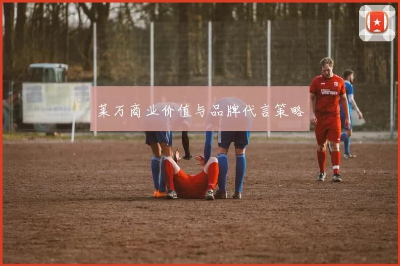 莱万商业价值与品牌代言策略