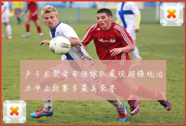 卢卡东契奇率领球队展现超强统治力冲击新赛季最高荣誉