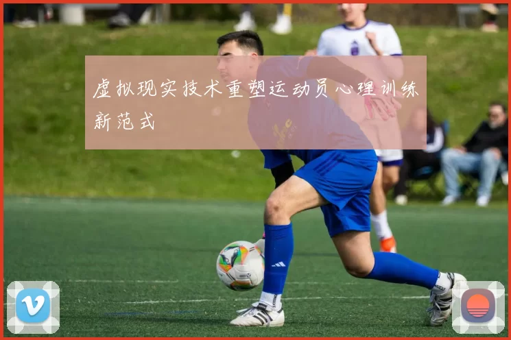虚拟现实技术重塑运动员心理训练新范式