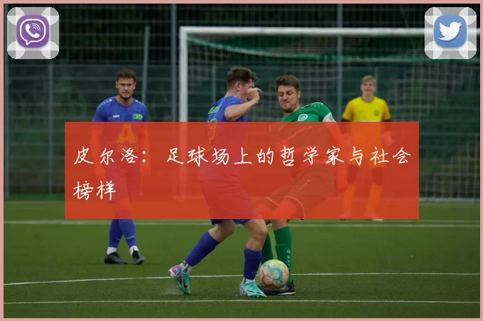 皮尔洛：足球场上的哲学家与社会榜样