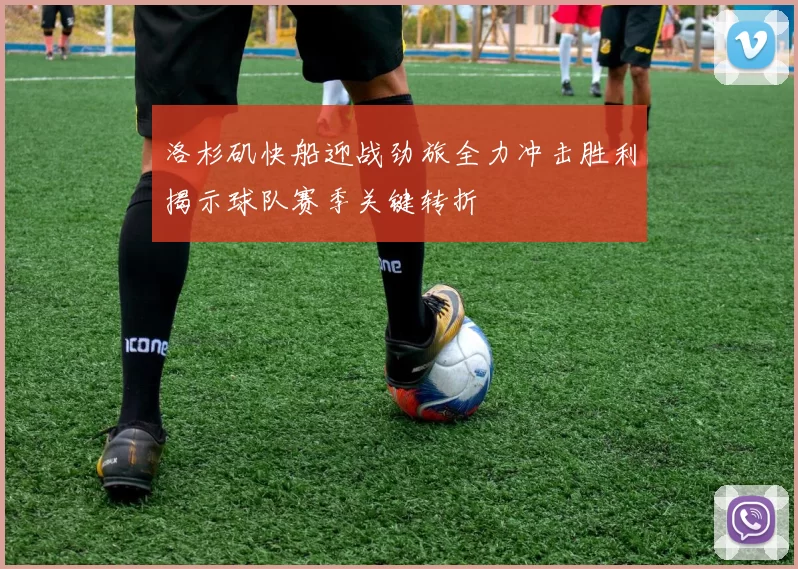 洛杉矶快船迎战劲旅全力冲击胜利揭示球队赛季关键转折