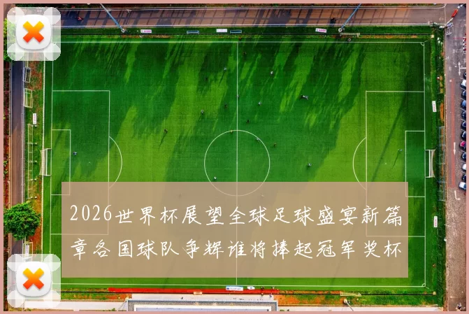 2026世界杯展望全球足球盛宴新篇章各国球队争辉谁将捧起冠军奖杯