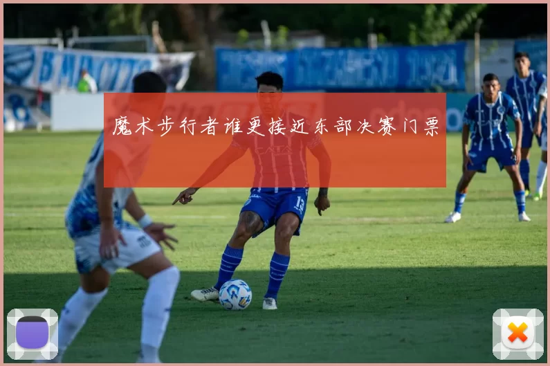 魔术步行者谁更接近东部决赛门票