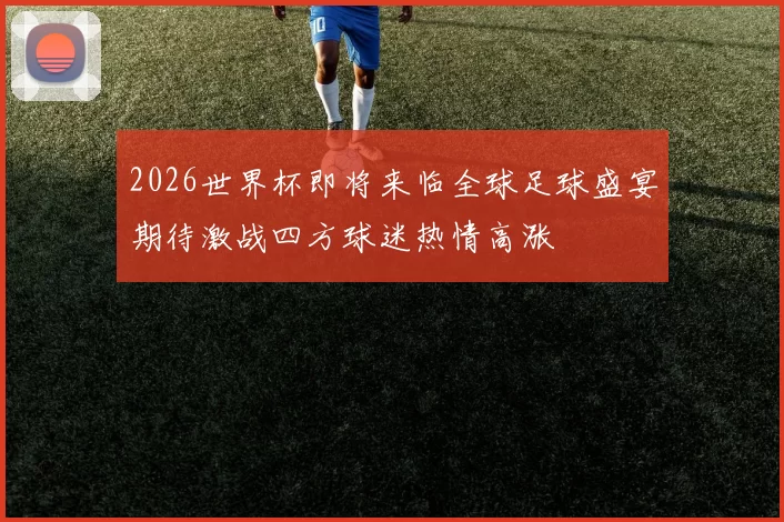 2026世界杯即将来临全球足球盛宴期待激战四方球迷热情高涨