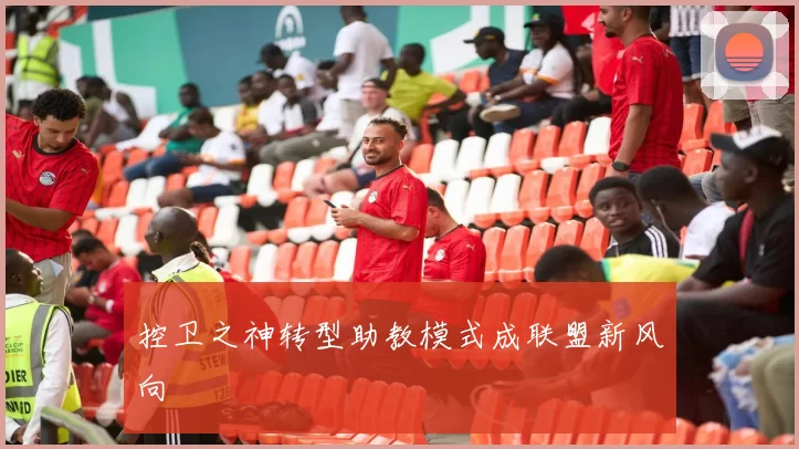 控卫之神转型助教模式成联盟新风向