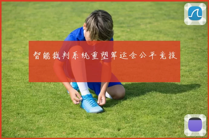智能裁判系统重塑军运会公平竞技