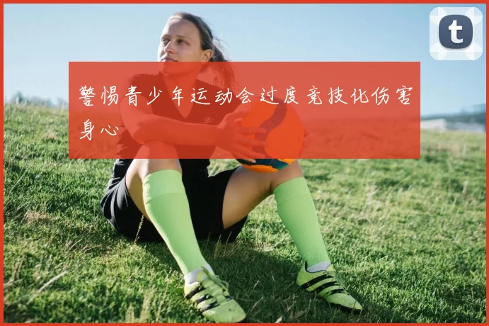 警惕青少年运动会过度竞技化伤害身心