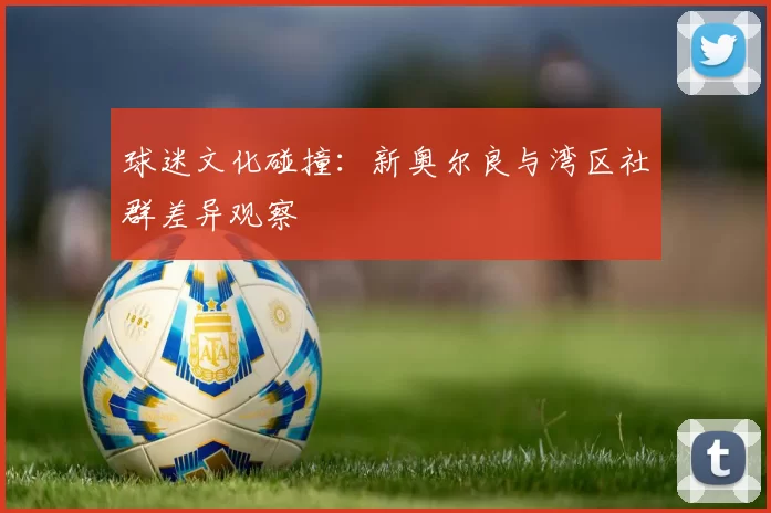 球迷文化碰撞：新奥尔良与湾区社群差异观察