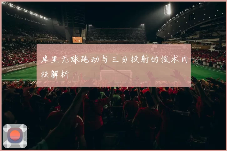 库里无球跑动与三分投射的技术内核解析