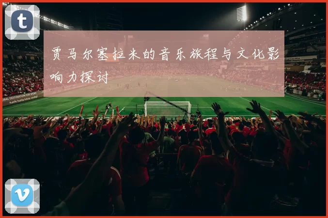 贾马尔塞拉米的音乐旅程与文化影响力探讨