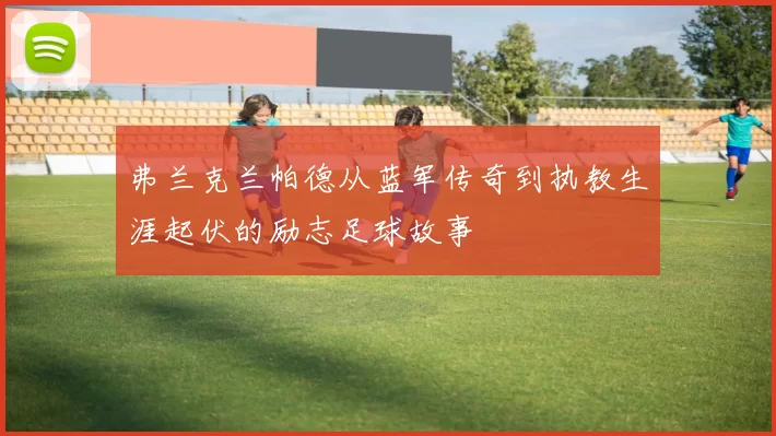 弗兰克兰帕德从蓝军传奇到执教生涯起伏的励志足球故事