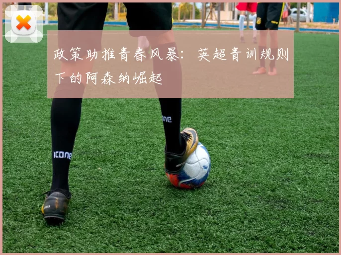 政策助推青春风暴：英超青训规则下的阿森纳崛起
