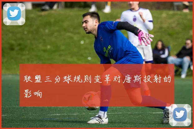 联盟三分球规则变革对唐斯投射的影响