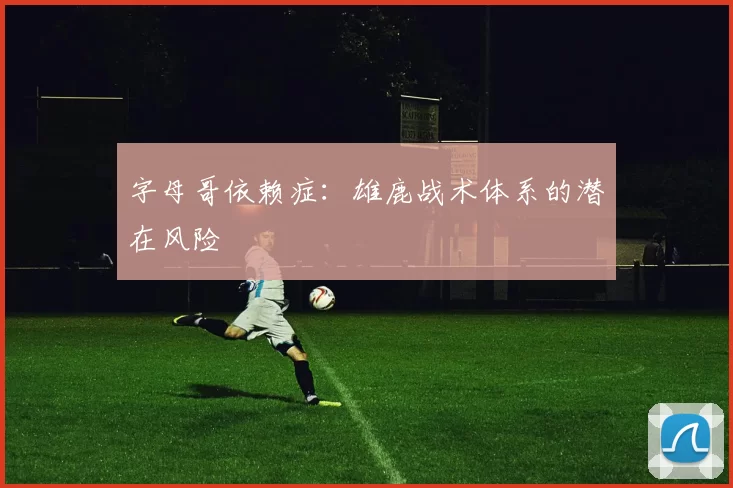 字母哥依赖症：雄鹿战术体系的潜在风险