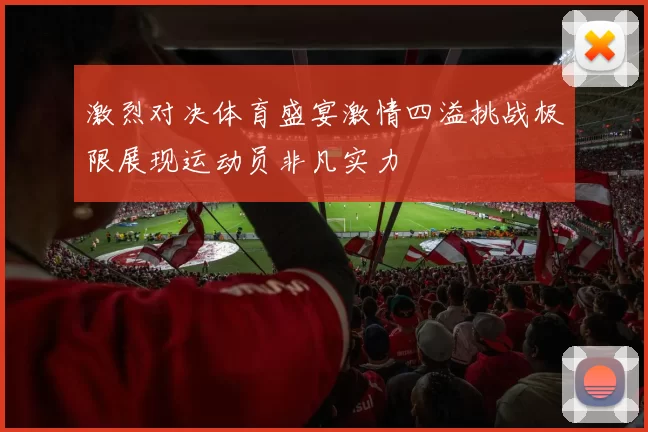 激烈对决体育盛宴激情四溢挑战极限展现运动员非凡实力