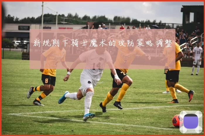 新规则下骑士魔术的攻防策略调整